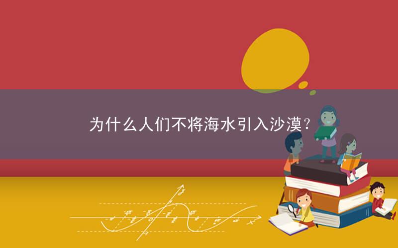 为什么人们不将海水引入沙漠?