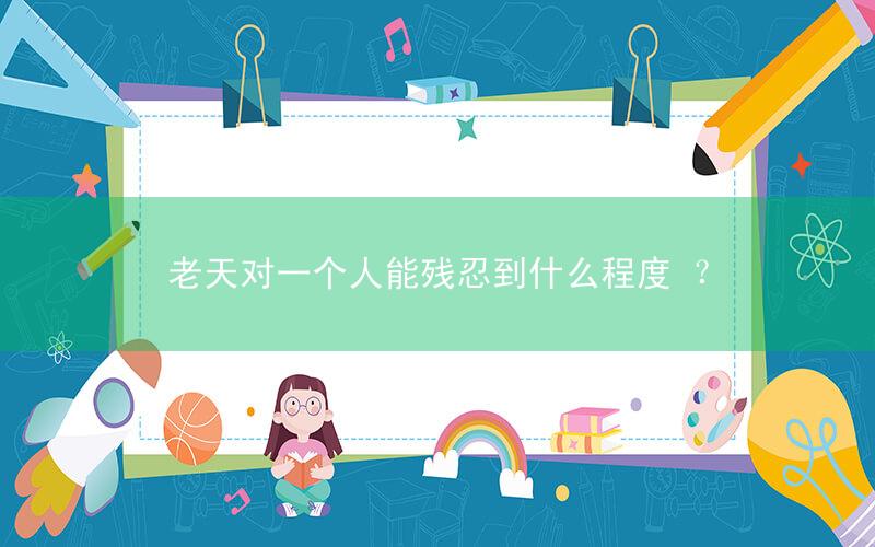 老天对一个人能残忍到什么程度 ?