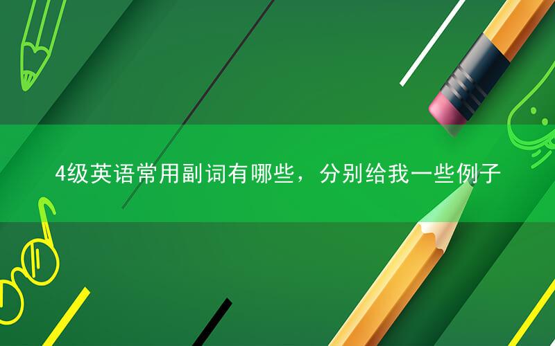 4级英语常用副词有哪些,分别给我一些例子