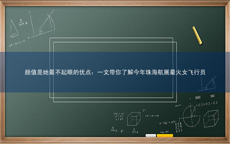 颜值是她最不起眼的优点:一文带你了解今年珠海航展最火女飞行员