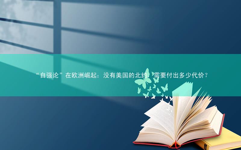 “自强论”在欧洲崛起:没有美国的北约,需要付出多少代价?