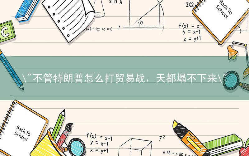 "不管特朗普怎么打贸易战,天都塌不下来"