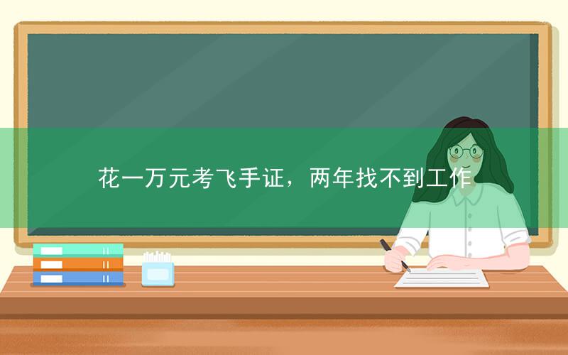 花一万元考飞手证,两年找不到工作
