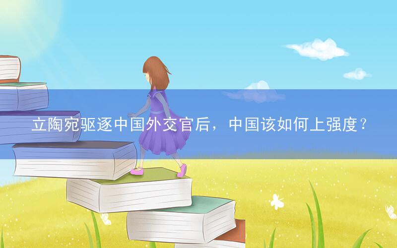 立陶宛驱逐中国外交官后,中国该如何上强度?