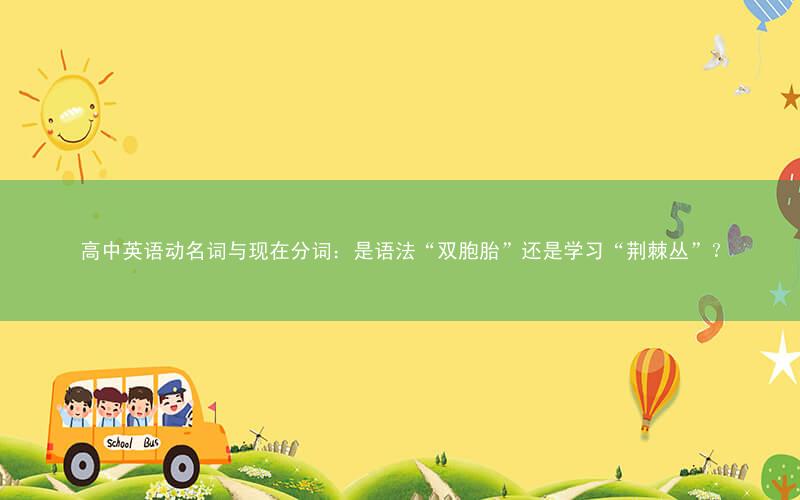 高中英语动名词与现在分词:是语法“双胞胎”还是学习“荆棘丛”?
