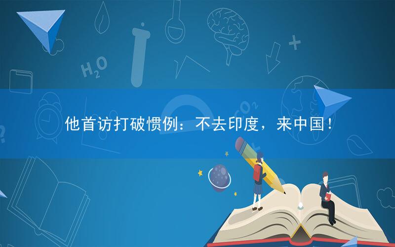 他首访打破惯例:不去印度,来中国!