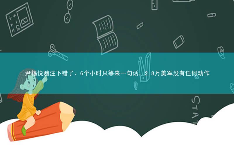 尹锡悦赌注下错了,6个小时只等来一句话,2.8万美军没有任何动作