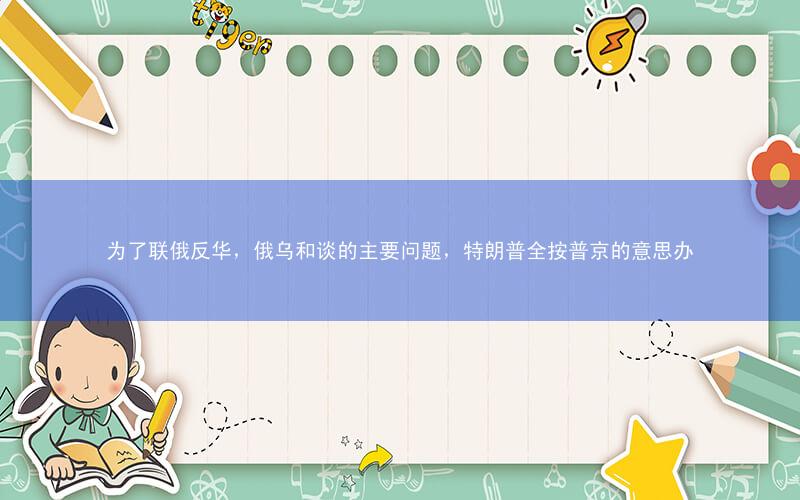 为了联俄反华,俄乌和谈的主要问题,特朗普全按普京的意思办