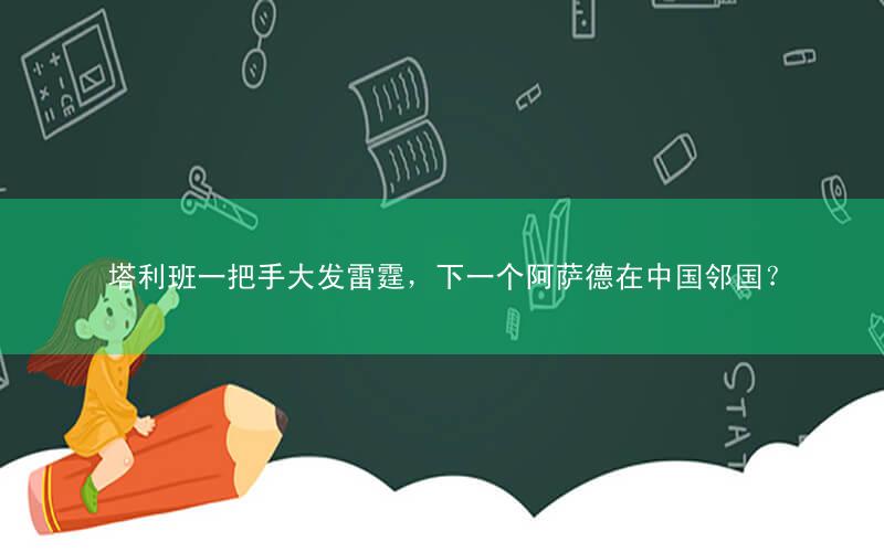 塔利班一把手大发雷霆,下一个阿萨德在中国邻国?