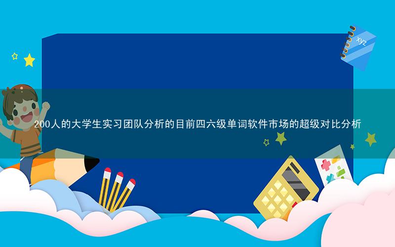 200人的大学生实习团队分析的目前四六级单词软件市场的超级对比分析
