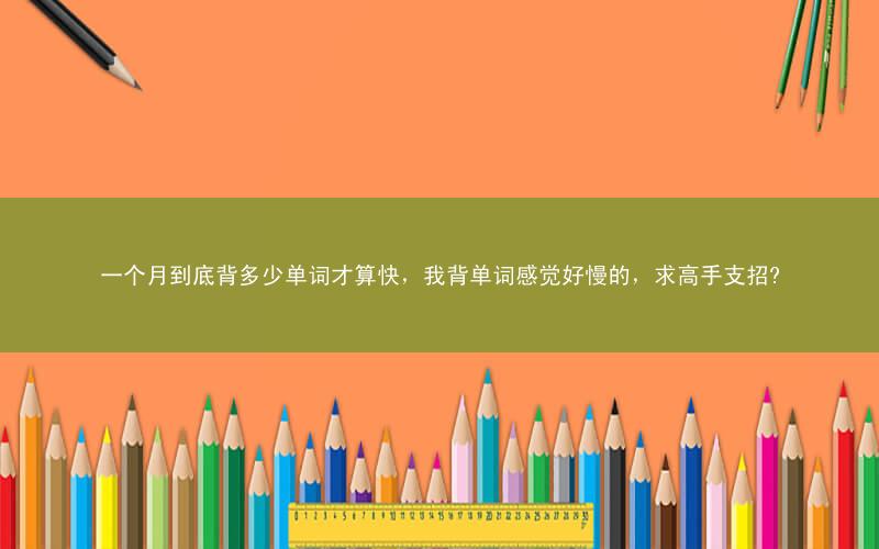 一个月到底背多少单词才算快,我背单词感觉好慢的,求高手支招?
