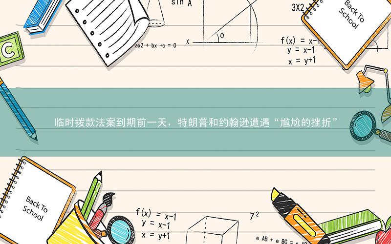 临时拨款法案到期前一天,特朗普和约翰逊遭遇“尴尬的挫折”