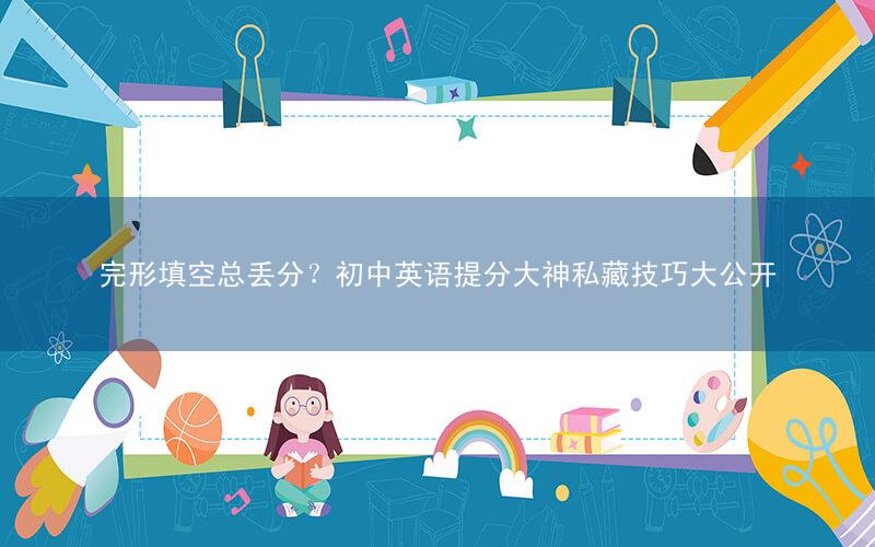 完形填空总丢分?初中英语提分大神私藏技巧大公开