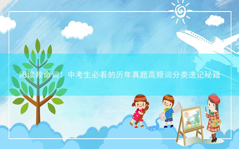 阅读救命词!中考生必看的历年真题高频词分类速记秘籍