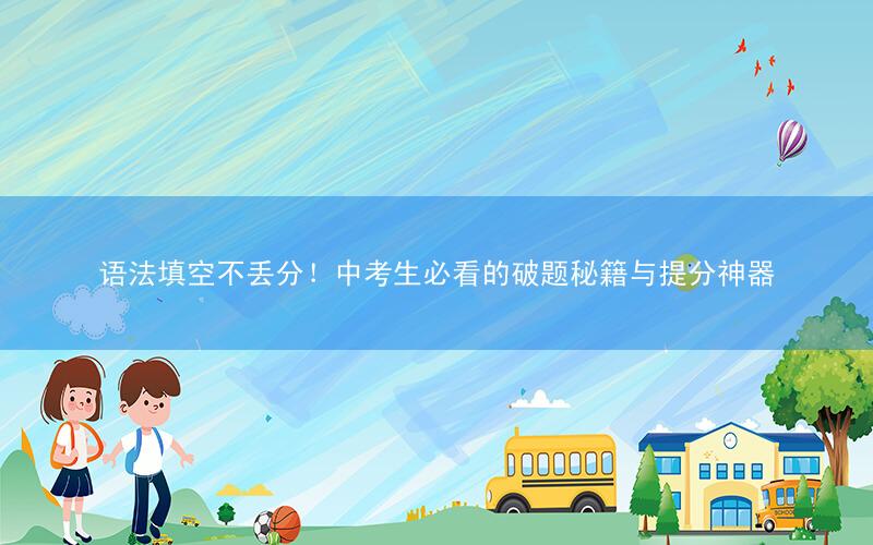 语法填空不丢分!中考生必看的破题秘籍与提分神器