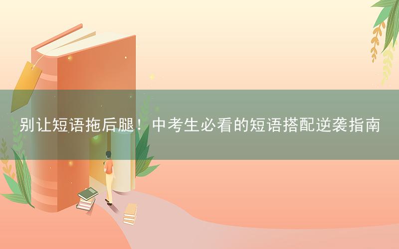 别让短语拖后腿!中考生必看的短语搭配逆袭指南